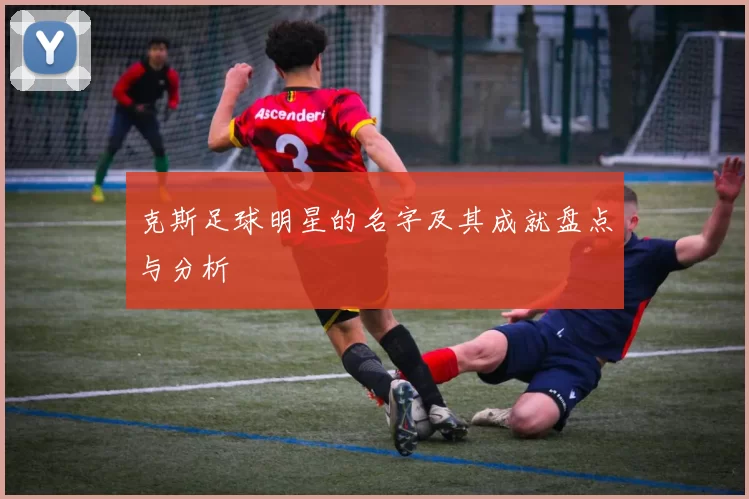 克斯足球明星的名字及其成就盘点与分析