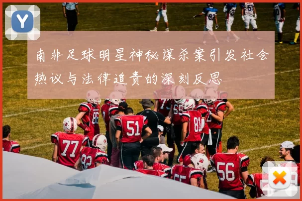 南非足球明星神秘谋杀案引发社会热议与法律追责的深刻反思