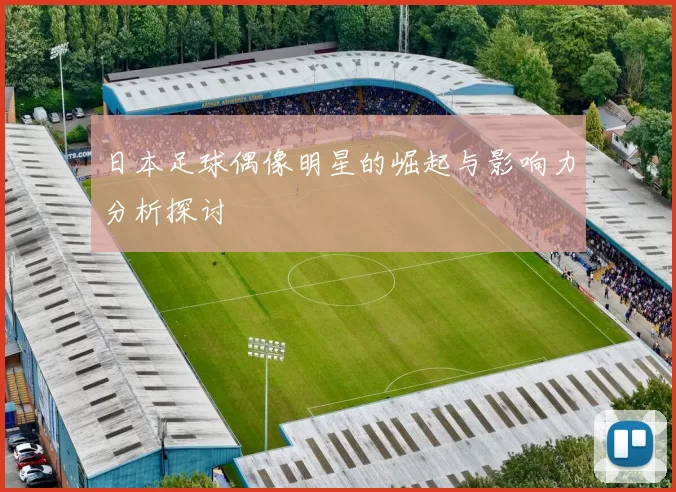 日本足球偶像明星的崛起与影响力分析探讨