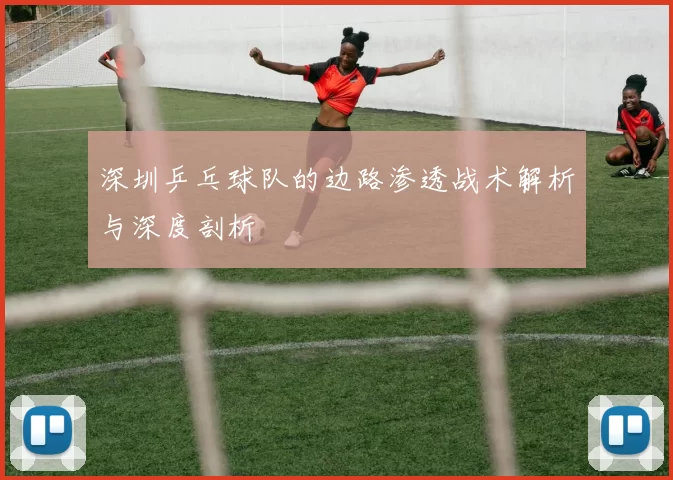 深圳乒乓球队的边路渗透战术解析与深度剖析