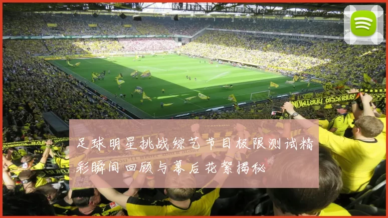 足球明星挑战综艺节目极限测试精彩瞬间回顾与幕后花絮揭秘