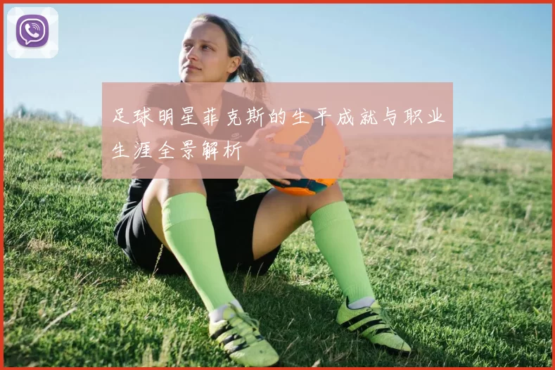 足球明星菲克斯的生平成就与职业生涯全景解析