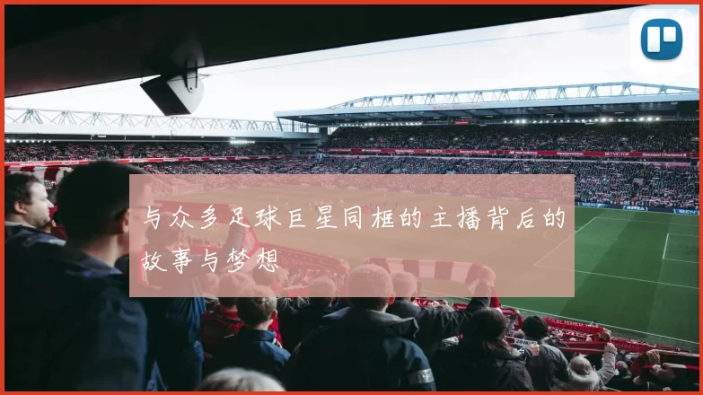 与众多足球巨星同框的主播背后的故事与梦想