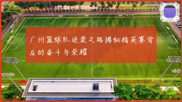 广州篮球队逆袭之路揭秘精英赛背后的奋斗与荣耀