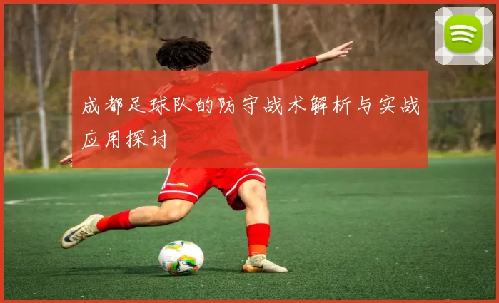 成都足球队的防守战术解析与实战应用探讨