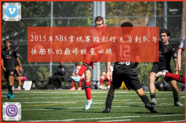 2015年NBA常规赛精彩对决马刺队与快船队的巅峰较量回顾