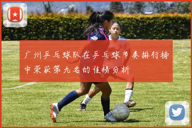 广州乒乓球队在乒乓球节奏排行榜中荣获第九名的佳绩分析