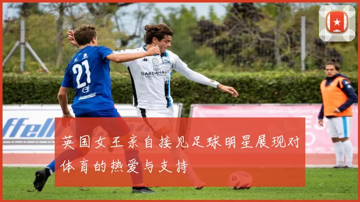 英国女王亲自接见足球明星展现对体育的热爱与支持