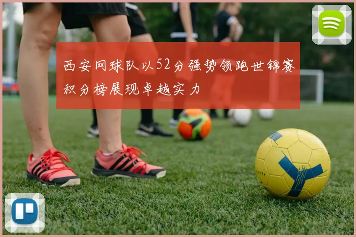 西安网球队以52分强势领跑世锦赛积分榜展现卓越实力