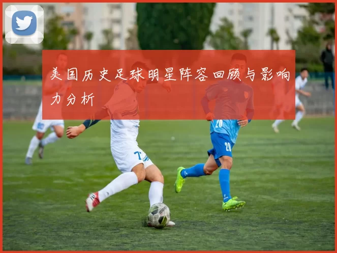 美国历史足球明星阵容回顾与影响力分析