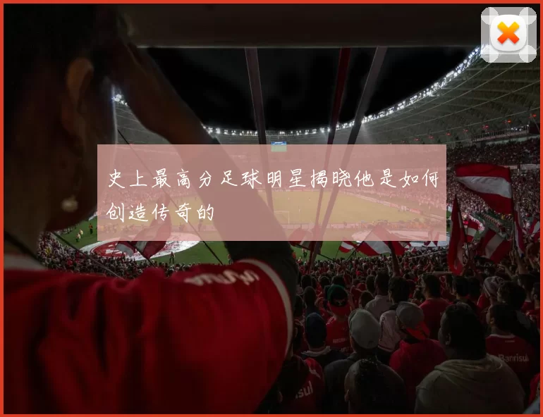 史上最高分足球明星揭晓他是如何创造传奇的
