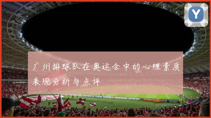 广州排球队在奥运会中的心理素质表现分析与点评