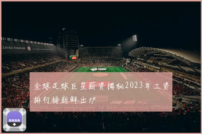 全球足球巨星薪资揭秘2023年工资排行榜新鲜出炉