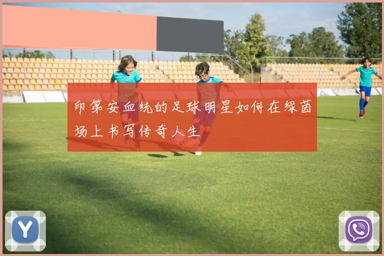 印第安血统的足球明星如何在绿茵场上书写传奇人生