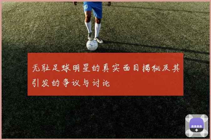 无耻足球明星的真实面目揭秘及其引发的争议与讨论