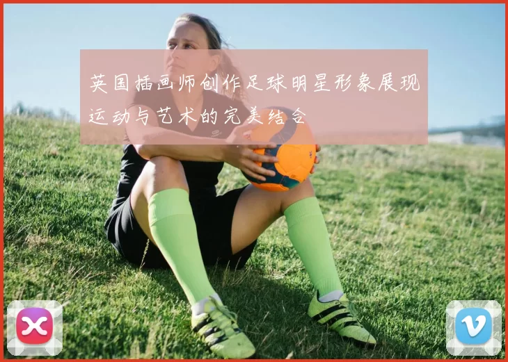 英国插画师创作足球明星形象展现运动与艺术的完美结合