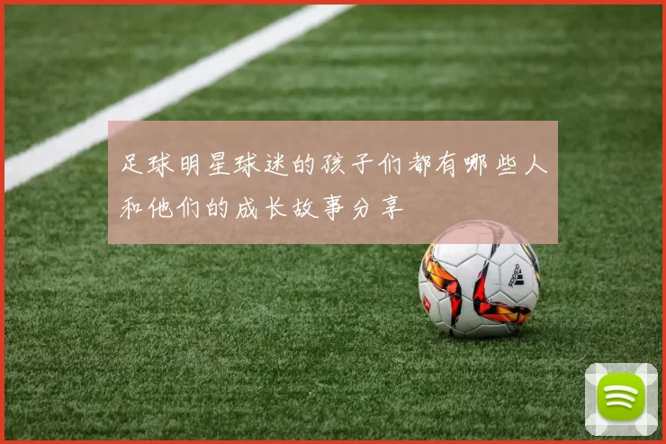 足球明星球迷的孩子们都有哪些人和他们的成长故事分享