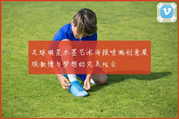 足球明星水墨艺术海报喷溅创意展现激情与梦想的完美结合