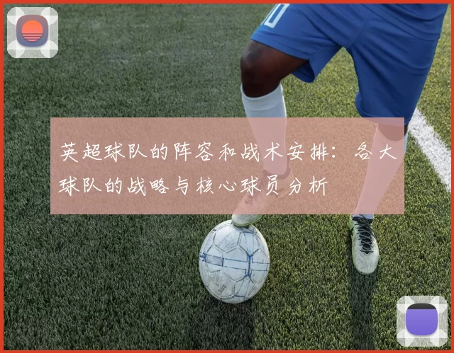 英超球队的阵容和战术安排：各大球队的战略与核心球员分析
