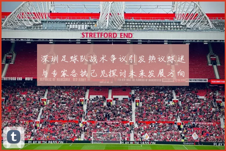 深圳足球队战术争议引发热议球迷与专家各执己见探讨未来发展方向