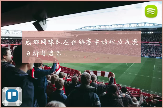 成都网球队在世锦赛中的耐力表现分析与启示