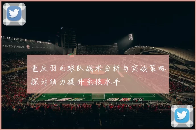 重庆羽毛球队战术分析与实战策略探讨助力提升竞技水平