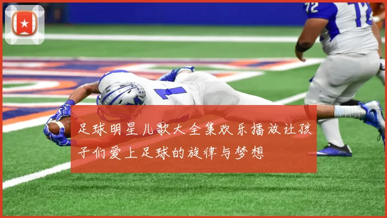 足球明星儿歌大全集欢乐播放让孩子们爱上足球的旋律与梦想