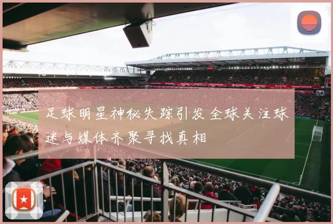 足球明星神秘失踪引发全球关注球迷与媒体齐聚寻找真相