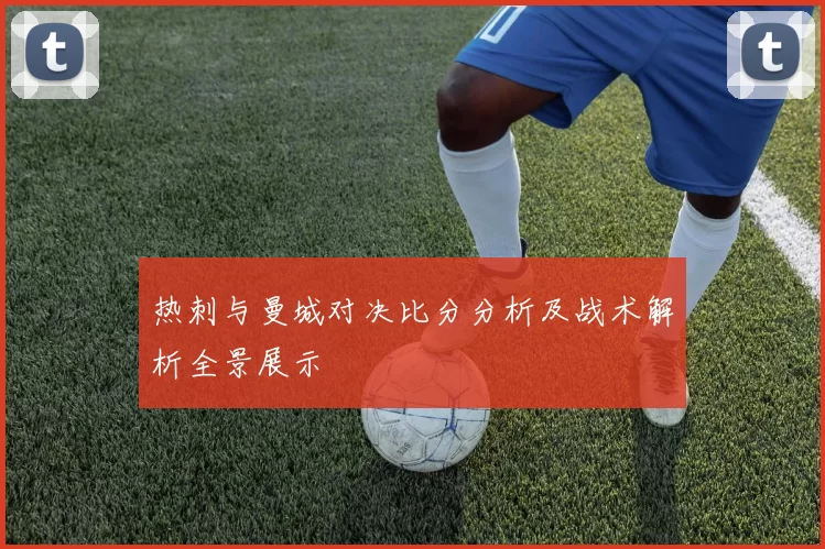 热刺与曼城对决比分分析及战术解析全景展示