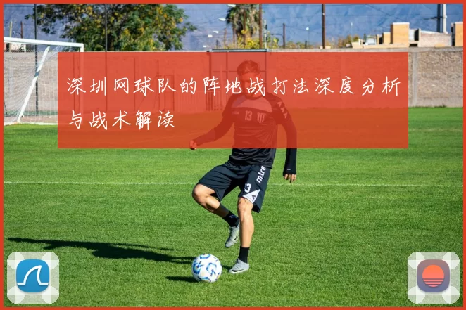 深圳网球队的阵地战打法深度分析与战术解读