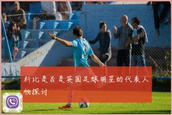 科比是否是英国足球明星的代表人物探讨