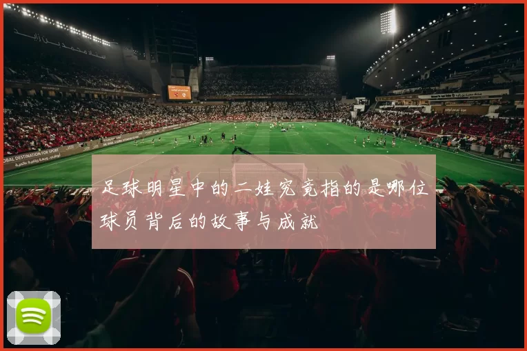 足球明星中的二娃究竟指的是哪位球员背后的故事与成就
