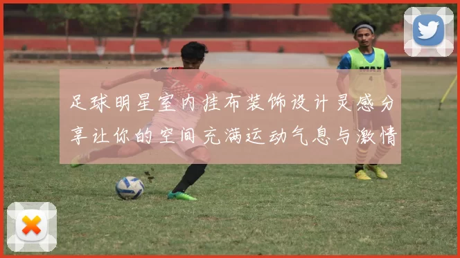 足球明星室内挂布装饰设计灵感分享让你的空间充满运动气息与激情