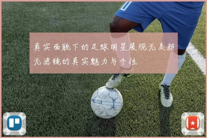 真实面貌下的足球明星展现无美颜无滤镜的真实魅力与个性