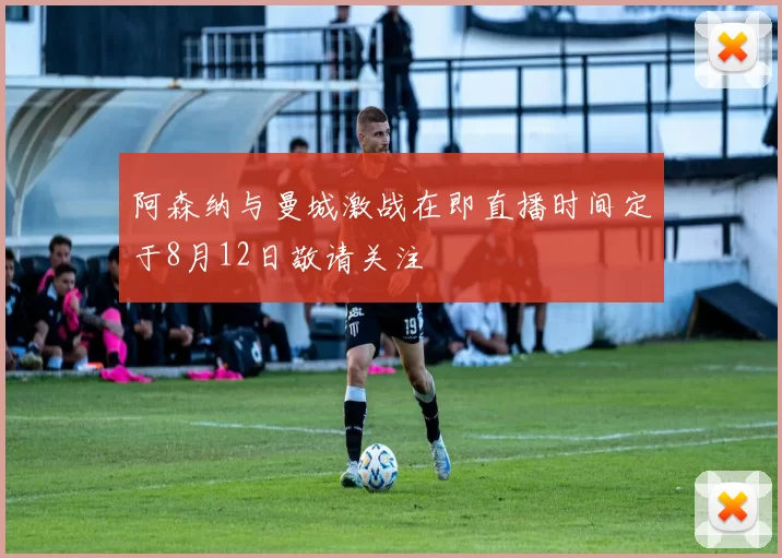 阿森纳与曼城激战在即直播时间定于8月12日敬请关注