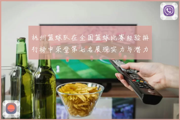 杭州篮球队在全国篮球比赛经验排行榜中荣登第七名展现实力与潜力