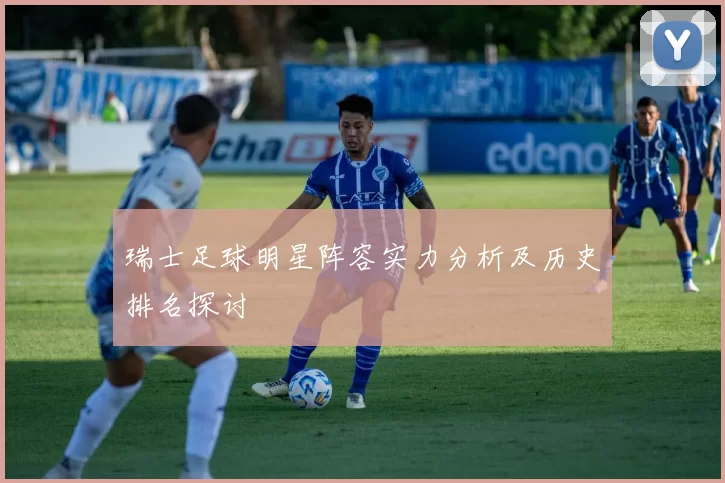 瑞士足球明星阵容实力分析及历史排名探讨