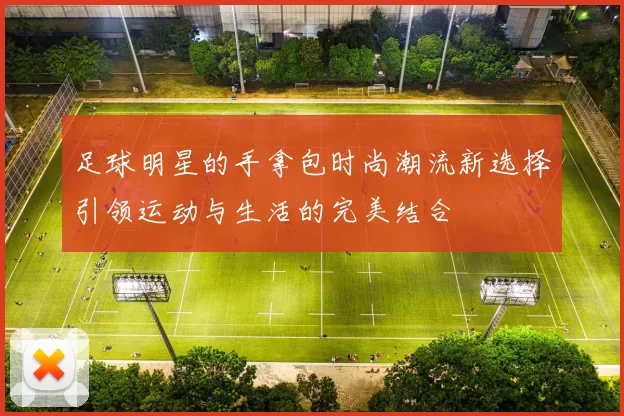 足球明星的手拿包时尚潮流新选择引领运动与生活的完美结合