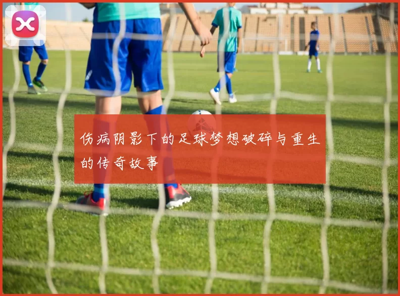 伤病阴影下的足球梦想破碎与重生的传奇故事