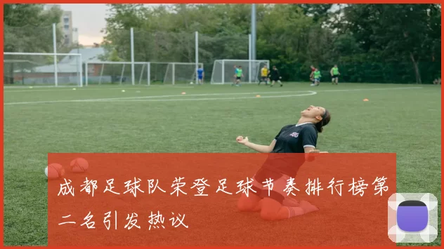 成都足球队荣登足球节奏排行榜第二名引发热议