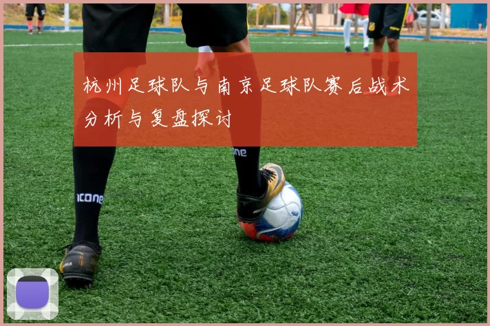 杭州足球队与南京足球队赛后战术分析与复盘探讨