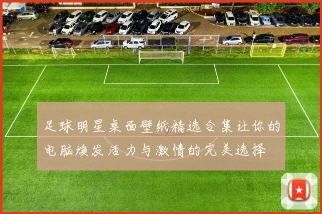 足球明星桌面壁纸精选合集让你的电脑焕发活力与激情的完美选择