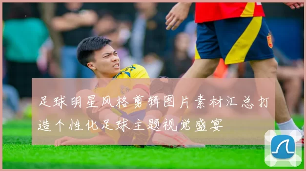 足球明星风格剪辑图片素材汇总打造个性化足球主题视觉盛宴