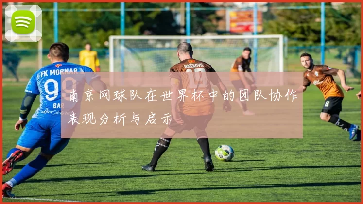 南京网球队在世界杯中的团队协作表现分析与启示