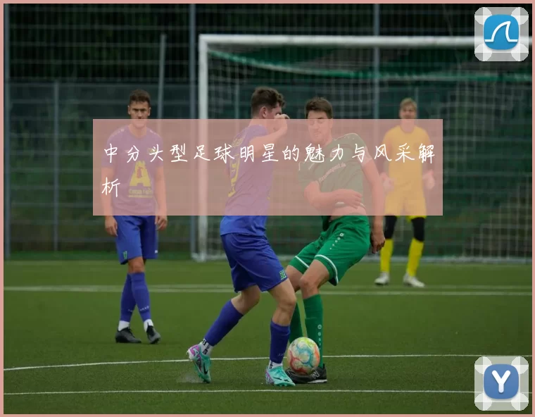 中分头型足球明星的魅力与风采解析