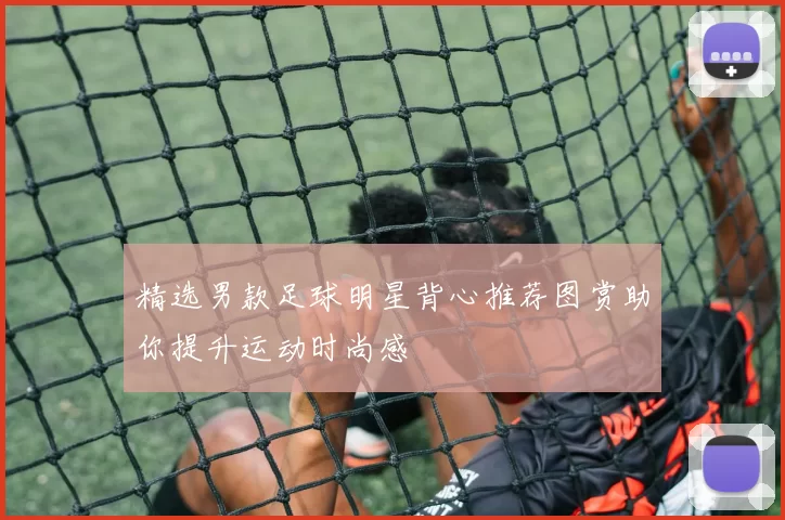 精选男款足球明星背心推荐图赏助你提升运动时尚感